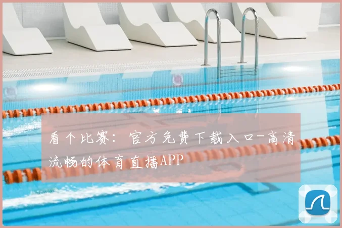 看个比赛：官方免费下载入口-高清流畅的体育直播APP