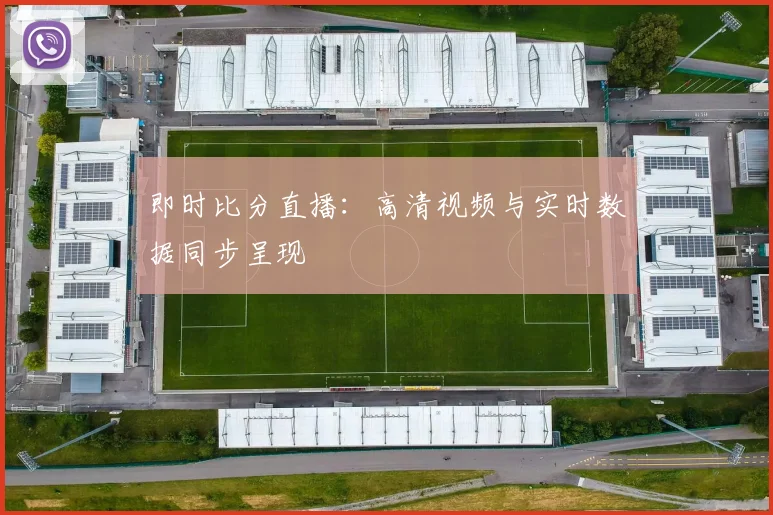 即时比分直播：高清视频与实时数据同步呈现