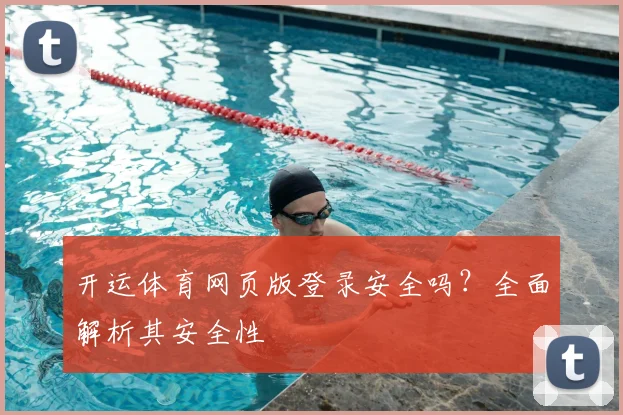 开运体育网页版登录安全吗?全面解析其安全性