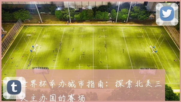 世界杯举办城市指南：探索北美三大主办国的赛场