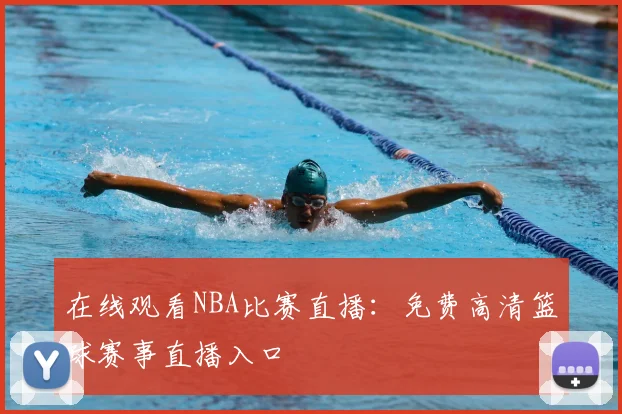 在线观看NBA比赛直播:免费高清篮球赛事直播入口