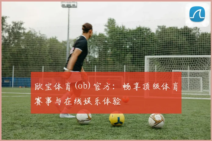 欧宝体育(ob)官方：畅享顶级体育赛事与在线娱乐体验