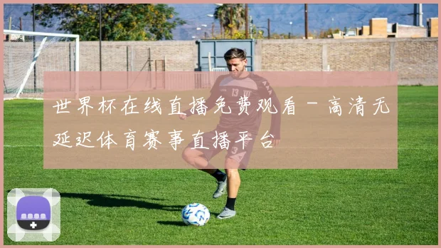 世界杯在线直播免费观看 - 高清无延迟体育赛事直播平台