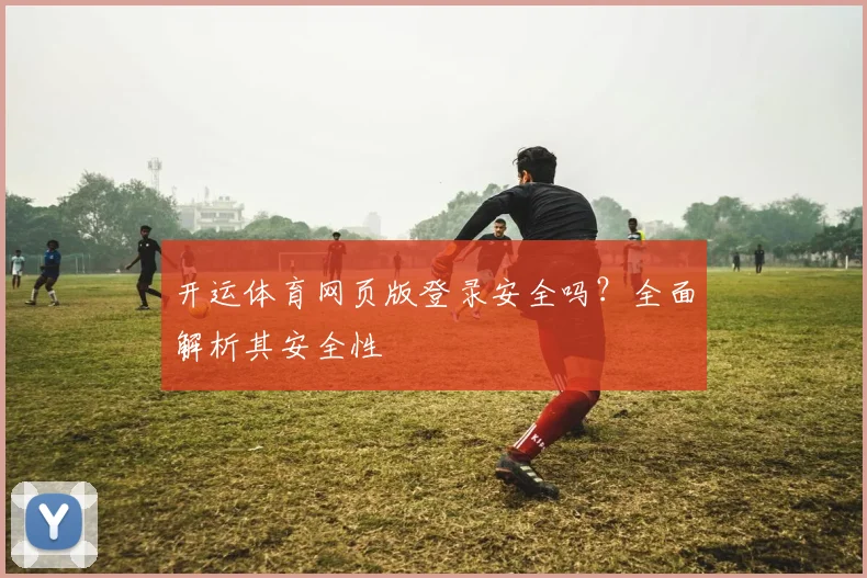 开运体育网页版登录安全吗?全面解析其安全性