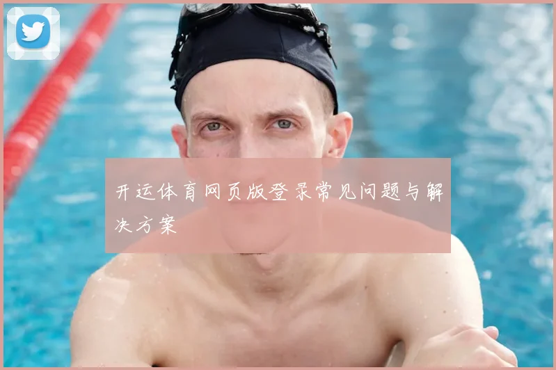 开运体育网页版登录常见问题与解决方案