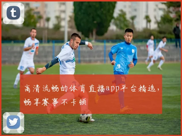 高清流畅的体育直播app平台精选，畅享赛事不卡顿