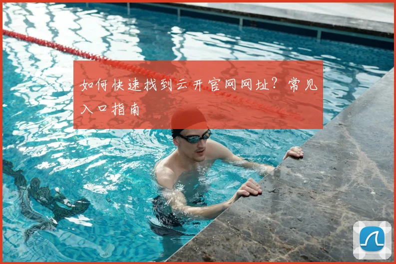 如何快速找到云开官网网址?常见入口指南