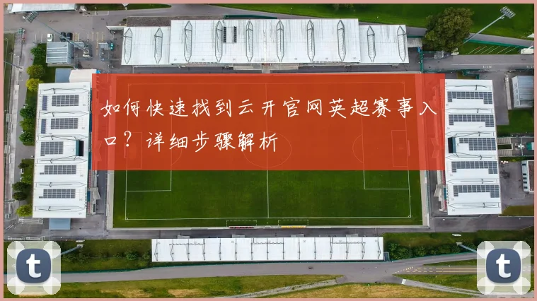 如何快速找到云开官网英超赛事入口?详细步骤解析