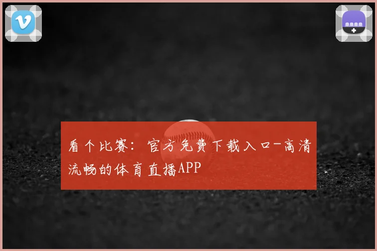 看个比赛：官方免费下载入口-高清流畅的体育直播APP