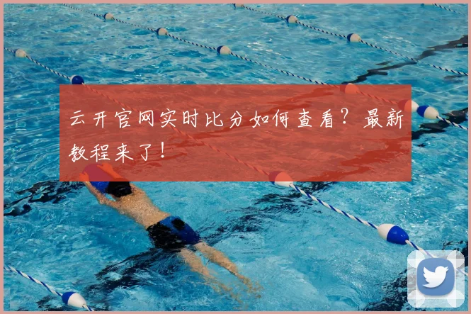 云开官网实时比分如何查看?最新教程来了!
