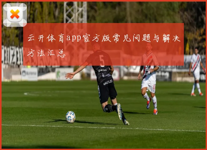 云开体育app官方版常见问题与解决方法汇总