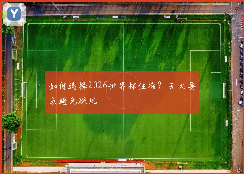 如何选择2026世界杯住宿？五大要点避免踩坑