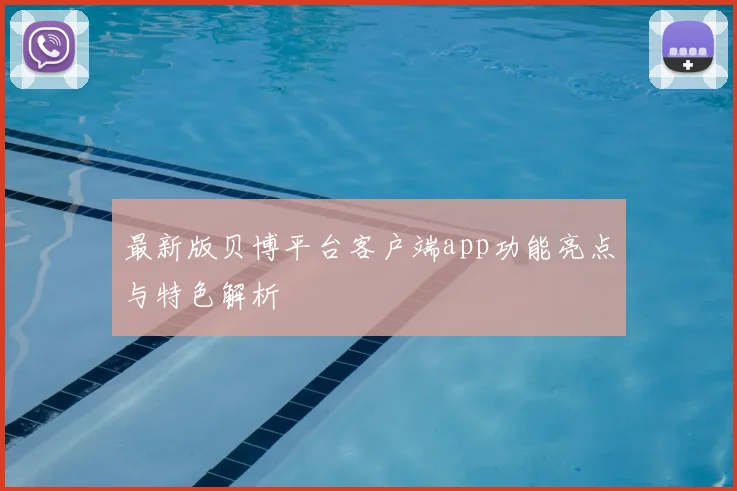 最新版贝博平台客户端app功能亮点与特色解析