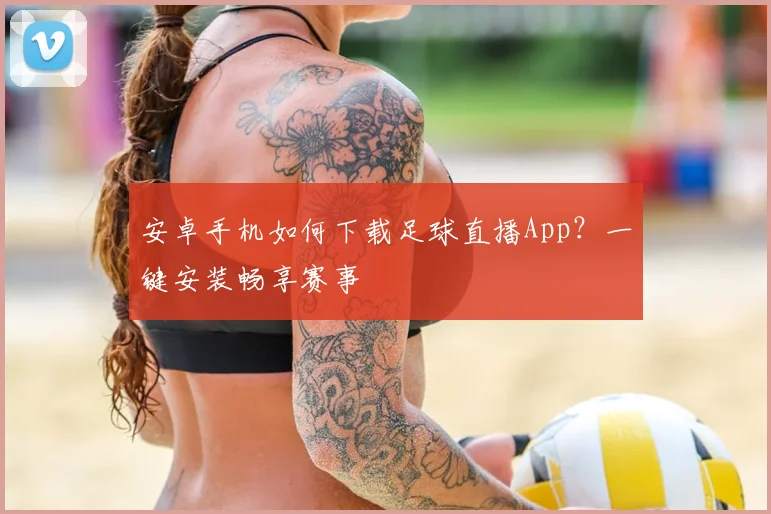 安卓手机如何下载足球直播App？一键安装畅享赛事
