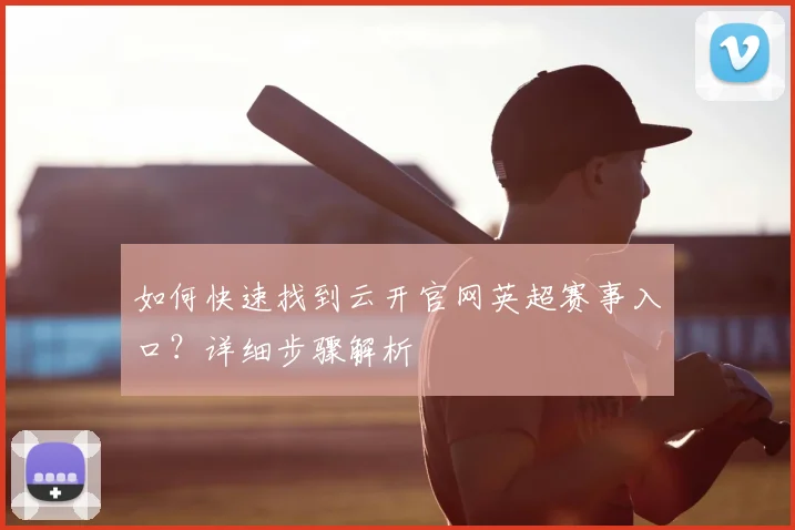 如何快速找到云开官网英超赛事入口?详细步骤解析
