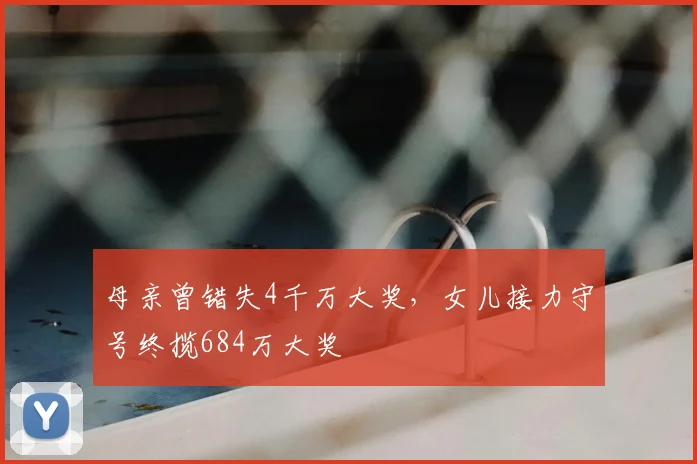 母亲曾错失4千万大奖,女儿接力守号终揽684万大奖