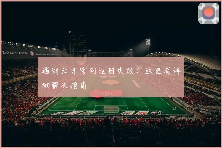 遇到云开官网注册失败?这里有详细解决指南
